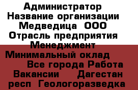 Администратор › Название организации ­ Медведица, ООО › Отрасль предприятия ­ Менеджмент › Минимальный оклад ­ 39 600 - Все города Работа » Вакансии   . Дагестан респ.,Геологоразведка п.